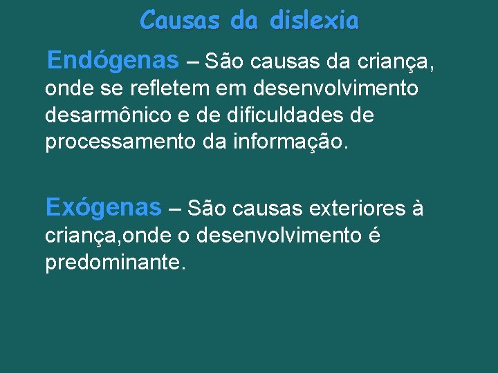 Causas da dislexia Endógenas – São causas da criança, onde se refletem em desenvolvimento