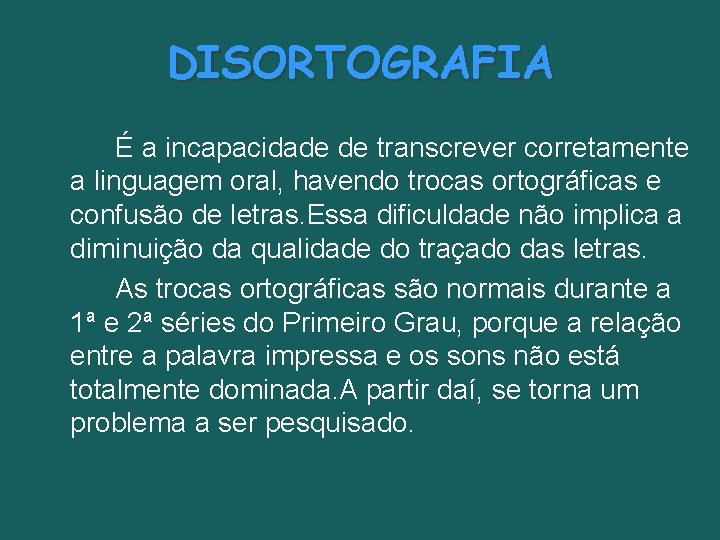 DISORTOGRAFIA É a incapacidade de transcrever corretamente a linguagem oral, havendo trocas ortográficas e