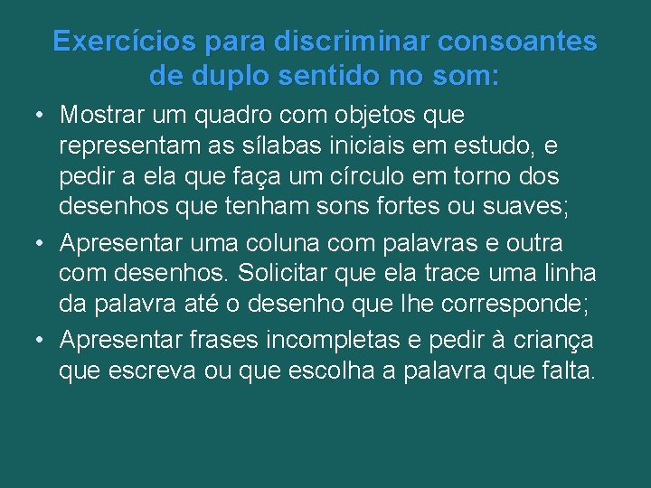 Exercícios para discriminar consoantes de duplo sentido no som: • Mostrar um quadro com