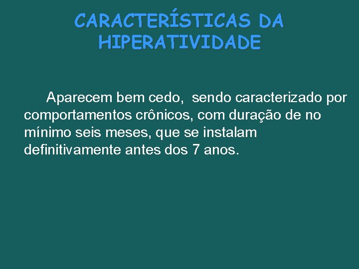 CARACTERÍSTICAS DA HIPERATIVIDADE Aparecem bem cedo, sendo caracterizado por comportamentos crônicos, com duração de