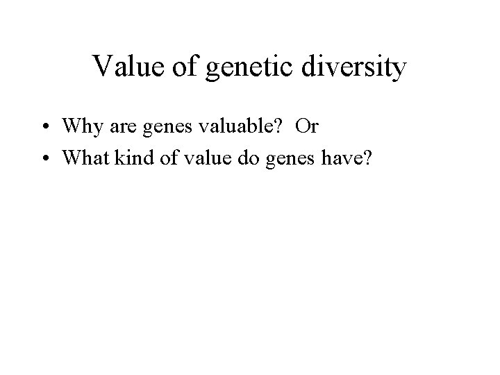 Value of genetic diversity • Why are genes valuable? Or • What kind of