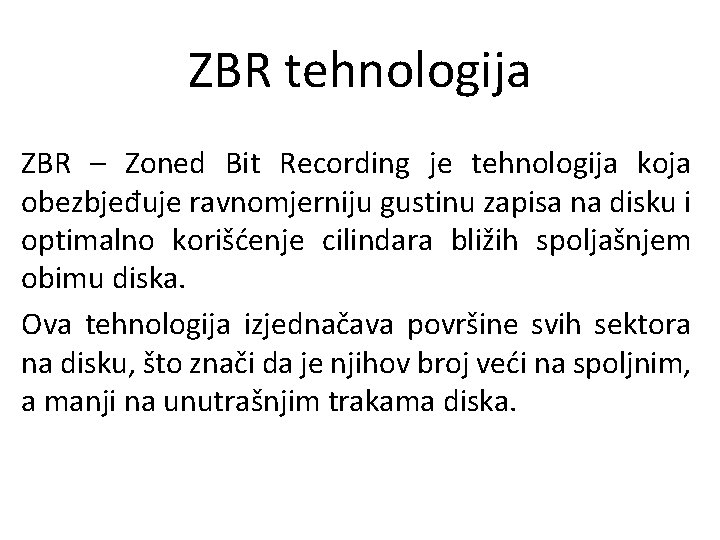 ZBR tehnologija ZBR – Zoned Bit Recording je tehnologija koja obezbjeđuje ravnomjerniju gustinu zapisa