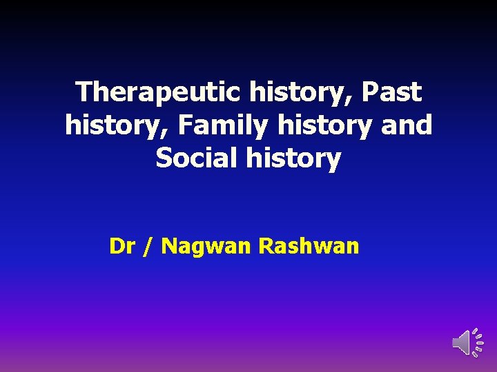 Therapeutic history, Past history, Family history and Social history Dr / Nagwan Rashwan 