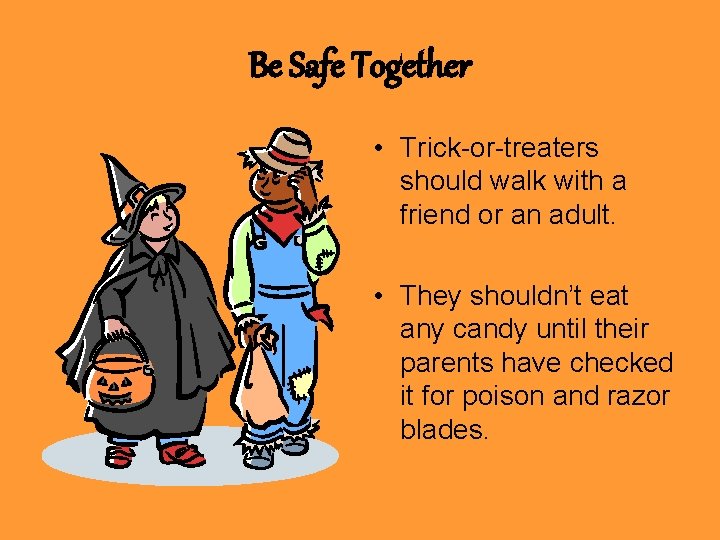 Be Safe Together • Trick-or-treaters should walk with a friend or an adult. •