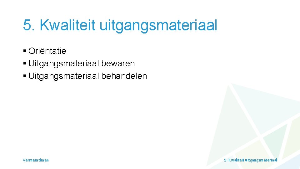 5. Kwaliteit uitgangsmateriaal § Oriëntatie § Uitgangsmateriaal bewaren § Uitgangsmateriaal behandelen Vermeerderen 5. Kwaliteit