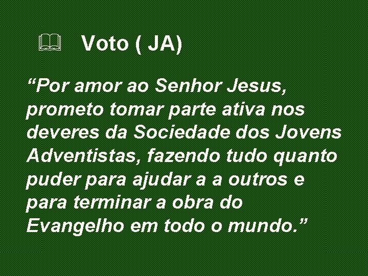 & Voto ( JA) “Por amor ao Senhor Jesus, prometo tomar parte ativa nos