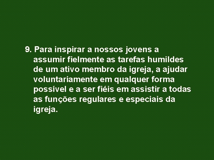 9. Para inspirar a nossos jovens a assumir fielmente as tarefas humildes de um