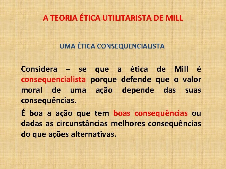 A TEORIA ÉTICA UTILITARISTA DE MILL UMA ÉTICA CONSEQUENCIALISTA Considera – se que a