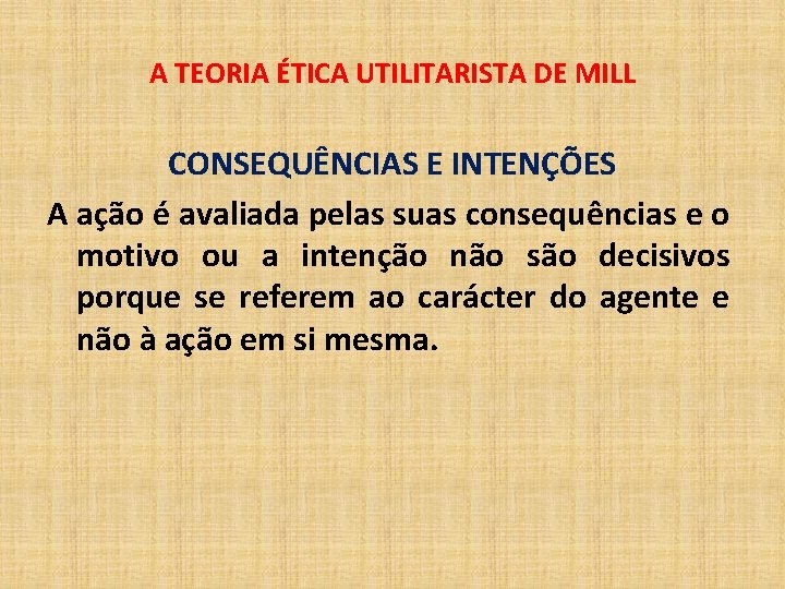 A TEORIA ÉTICA UTILITARISTA DE MILL CONSEQUÊNCIAS E INTENÇÕES A ação é avaliada pelas