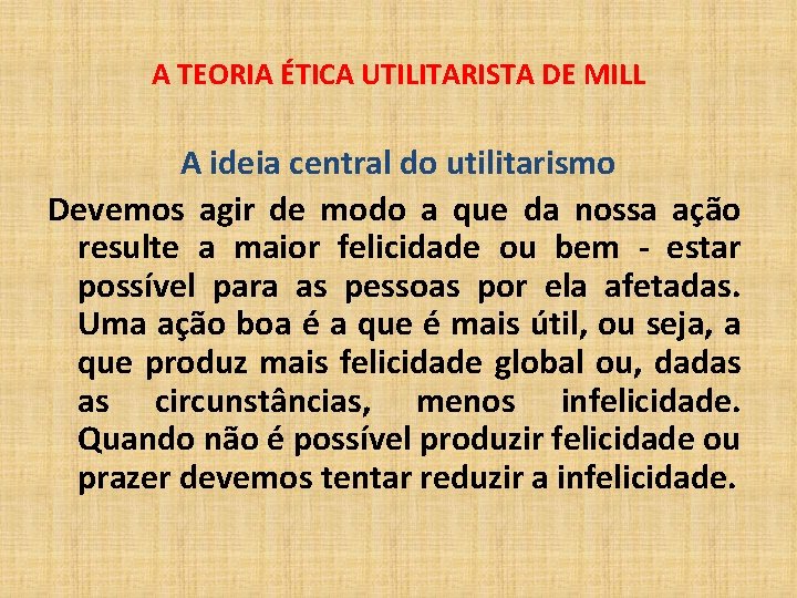 A TEORIA ÉTICA UTILITARISTA DE MILL A ideia central do utilitarismo Devemos agir de