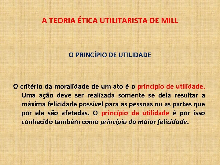 A TEORIA ÉTICA UTILITARISTA DE MILL O PRINCÍPIO DE UTILIDADE O critério da moralidade