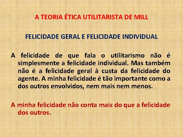 A TEORIA ÉTICA UTILITARISTA DE MILL FELICIDADE GERAL E FELICIDADE INDIVIDUAL A felicidade de