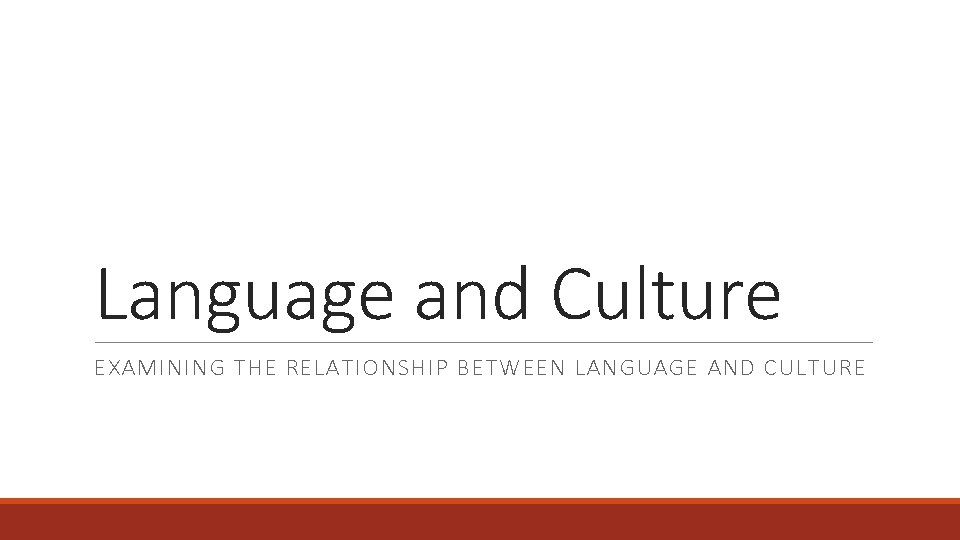 Language and Culture EXAMINING THE RELATIONSHIP BETWEEN LANGUAGE AND CULTURE 