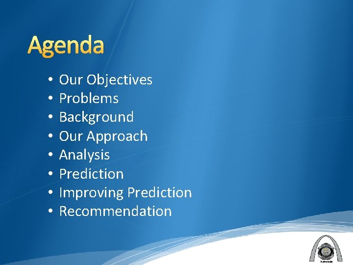 Agenda • • Our Objectives Problems Background Our Approach Analysis Prediction Improving Prediction Recommendation