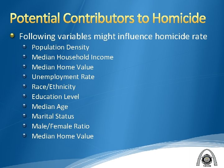 Potential Contributors to Homicide Following variables might influence homicide rate Population Density Median Household