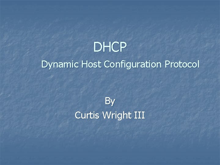 DHCP Dynamic Host Configuration Protocol By Curtis Wright III 