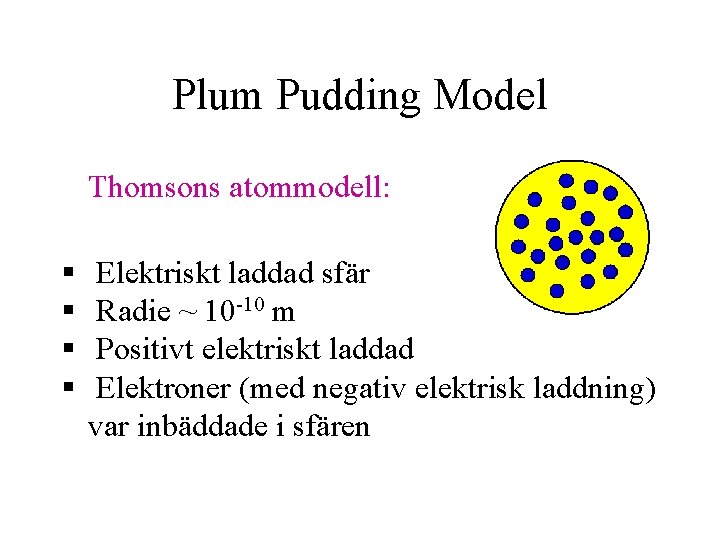 Plum Pudding Model Thomsons atommodell: § § Elektriskt laddad sfär Radie ~ 10 -10