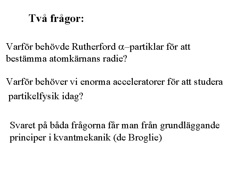 Två frågor: Varför behövde Rutherford a–partiklar för att bestämma atomkärnans radie? Varför behöver vi