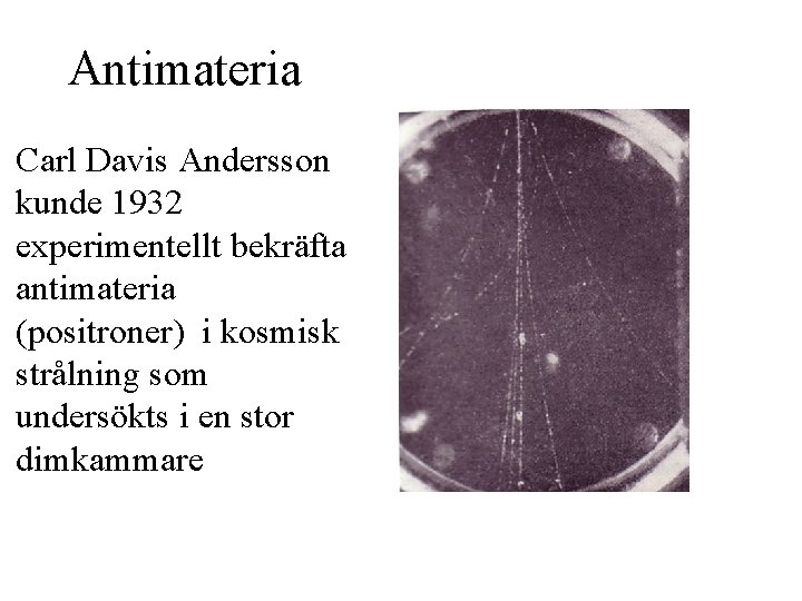 Antimateria Carl Davis Andersson kunde 1932 experimentellt bekräfta antimateria (positroner) i kosmisk strålning som