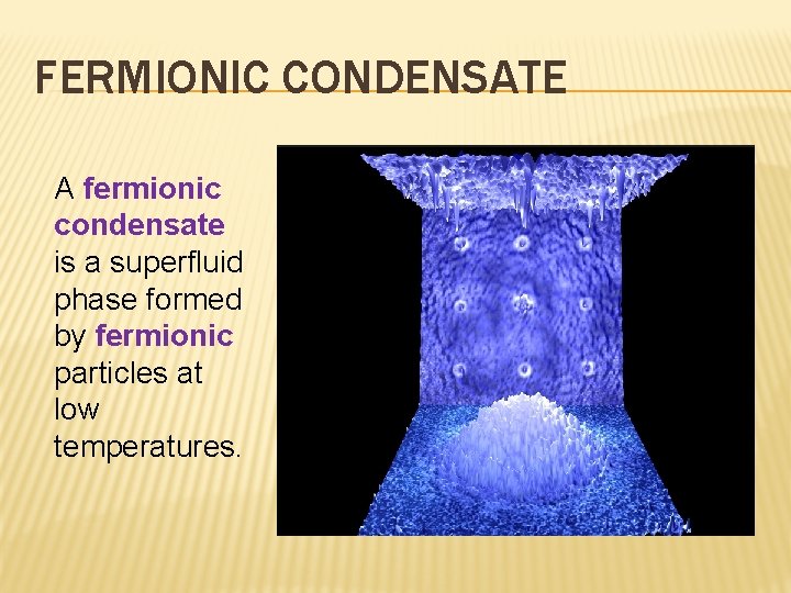 FERMIONIC CONDENSATE A fermionic condensate is a superfluid phase formed by fermionic particles at