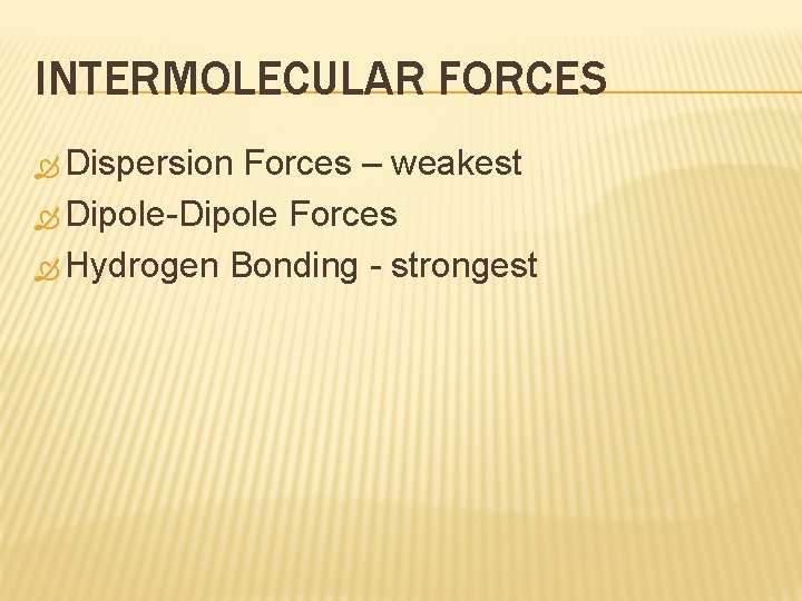 INTERMOLECULAR FORCES Dispersion Forces – weakest Dipole-Dipole Forces Hydrogen Bonding - strongest 