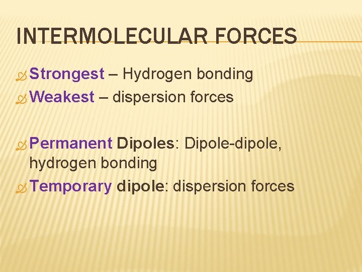 INTERMOLECULAR FORCES Strongest – Hydrogen bonding Weakest – dispersion forces Permanent Dipoles: Dipole-dipole, hydrogen