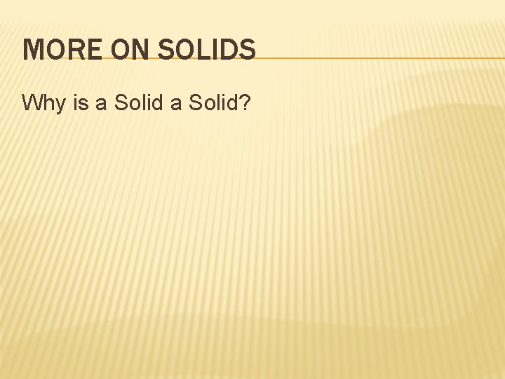 MORE ON SOLIDS Why is a Solid? 