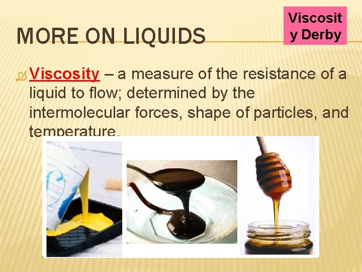 MORE ON LIQUIDS Viscosity Viscosit y Derby – a measure of the resistance of