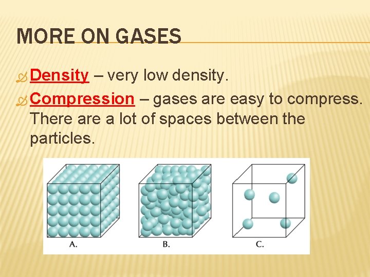 MORE ON GASES Density – very low density. Compression – gases are easy to