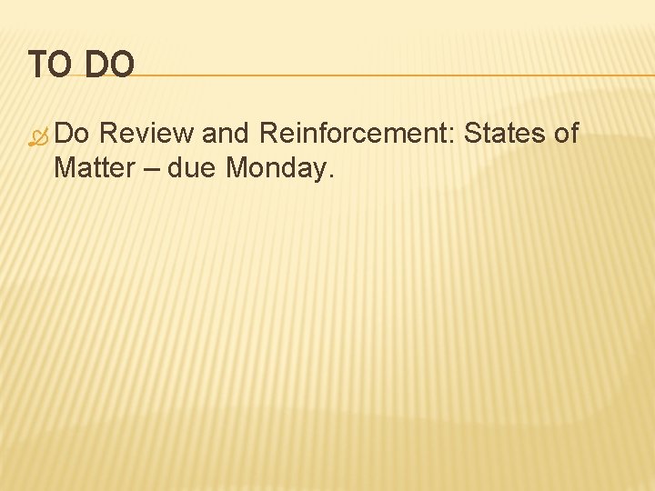 TO DO Do Review and Reinforcement: States of Matter – due Monday. 