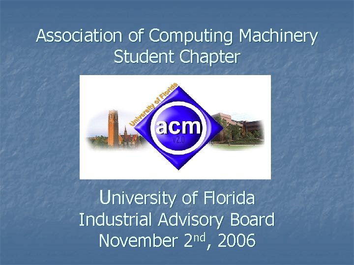 Association of Computing Machinery Student Chapter University of Florida Industrial Advisory Board November 2