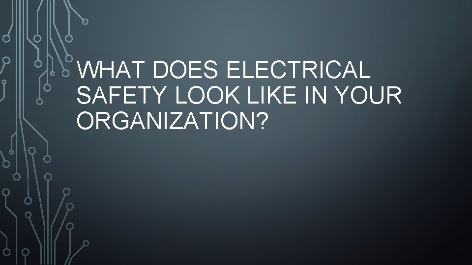 WHAT DOES ELECTRICAL SAFETY LOOK LIKE IN YOUR ORGANIZATION? WHAT DOES ELECTRICAL SAFETY LOOK LIKE IN YOUR ORGANIZATION?