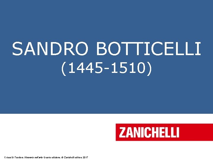 SANDRO BOTTICELLI (1445 -1510) Cricco Di Teodoro, Itinerario nell’arte Quarta edizione, © Zanichelli editore