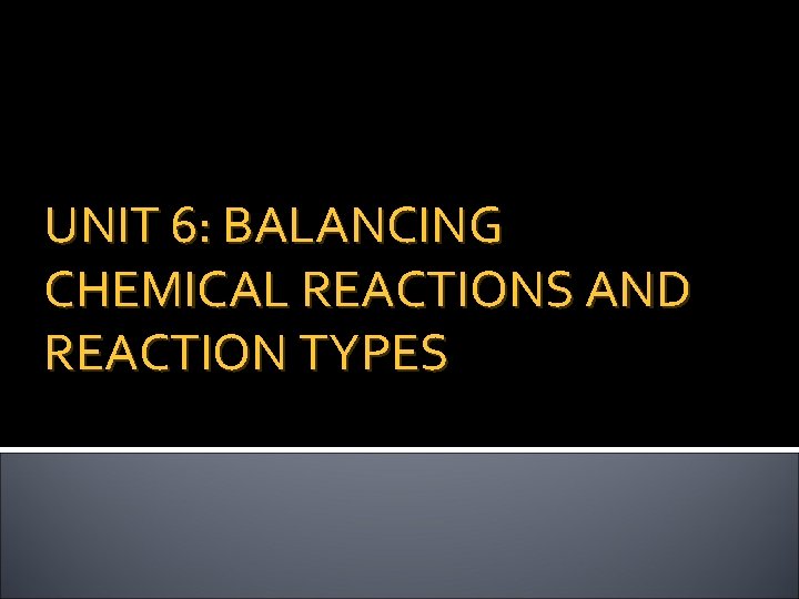 UNIT 6: BALANCING CHEMICAL REACTIONS AND REACTION TYPES 