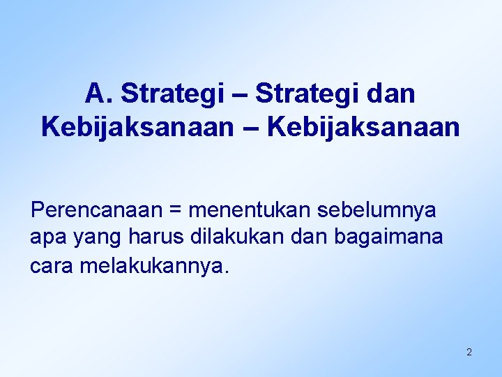 A. Strategi – Strategi dan Kebijaksanaan – Kebijaksanaan Perencanaan = menentukan sebelumnya apa yang