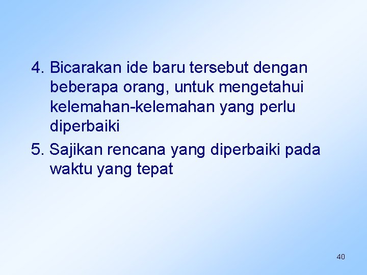 4. Bicarakan ide baru tersebut dengan beberapa orang, untuk mengetahui kelemahan-kelemahan yang perlu diperbaiki