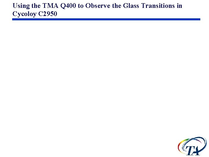 Using the TMA Q 400 to Observe the Glass Transitions in Cycoloy C 2950 Using the TMA Q 400 to Observe the Glass Transitions in Cycoloy C 2950