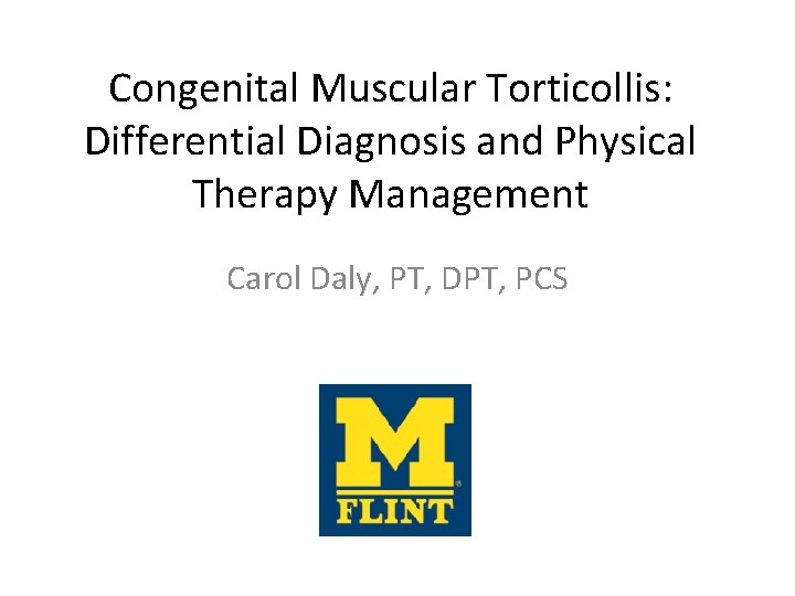 Congenital Muscular Torticollis: Differential Diagnosis and Physical Therapy Management Carol Daly, PT, DPT, PCS