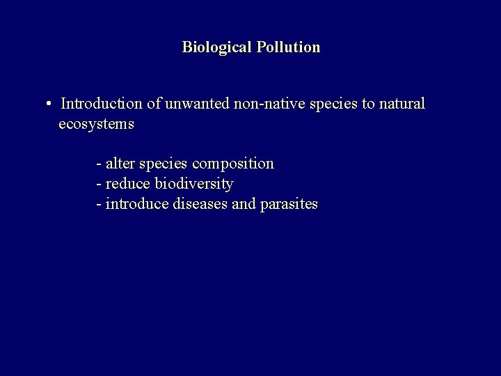 Biological Pollution • Introduction of unwanted non-native species to natural ecosystems - alter species