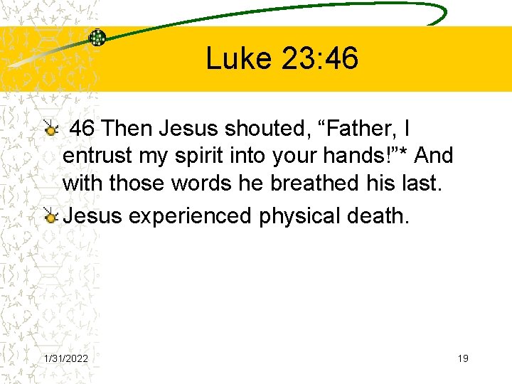 Luke 23: 46 46 Then Jesus shouted, “Father, I entrust my spirit into your