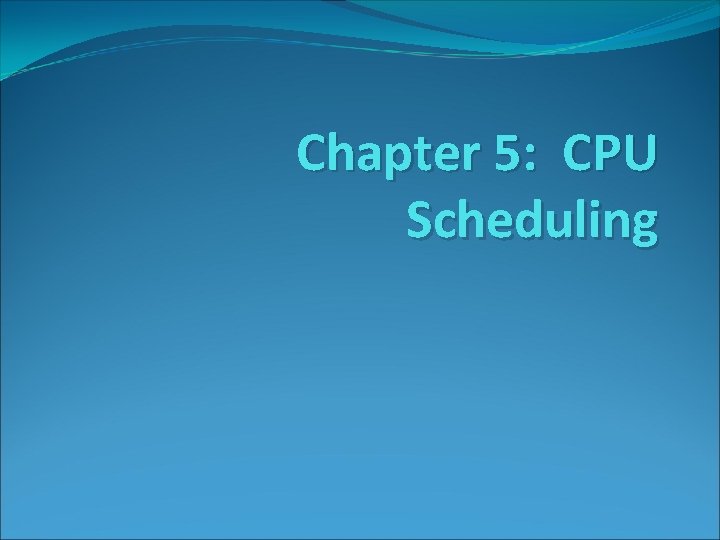 Chapter 5: CPU Scheduling 