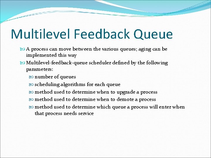 Multilevel Feedback Queue A process can move between the various queues; aging can be