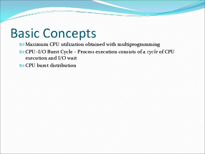 Basic Concepts Maximum CPU utilization obtained with multiprogramming CPU–I/O Burst Cycle – Process execution