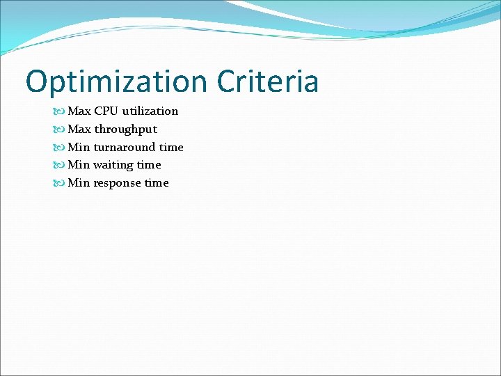 Optimization Criteria Max CPU utilization Max throughput Min turnaround time Min waiting time Min