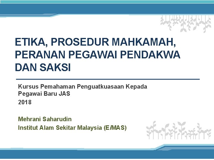 ETIKA, PROSEDUR MAHKAMAH, PERANAN PEGAWAI PENDAKWA DAN SAKSI Kursus Pemahaman Penguatkuasaan Kepada Pegawai Baru