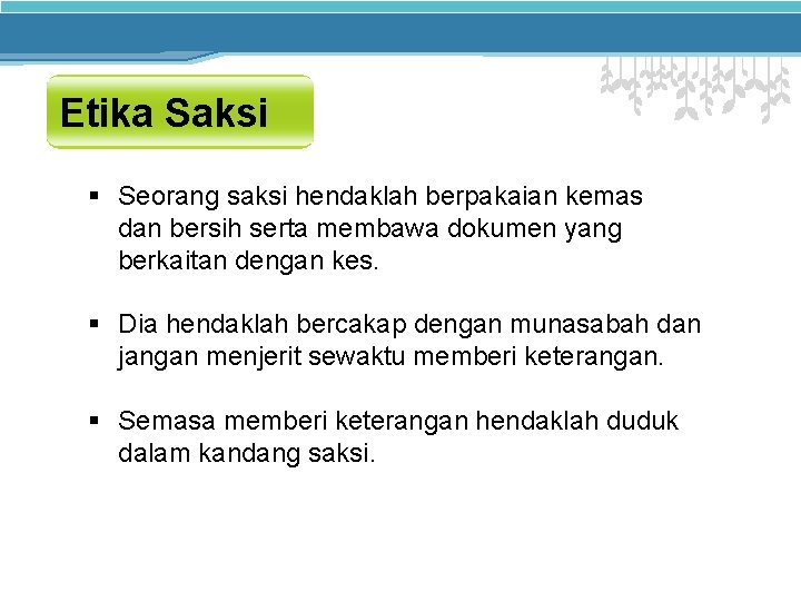 Etika Saksi § Seorang saksi hendaklah berpakaian kemas dan bersih serta membawa dokumen yang