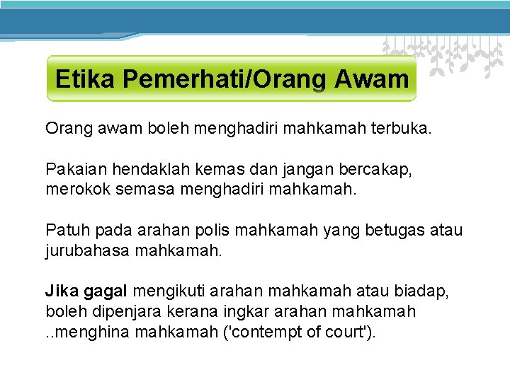 Etika Pemerhati/Orang Awam Orang awam boleh menghadiri mahkamah terbuka. Pakaian hendaklah kemas dan jangan