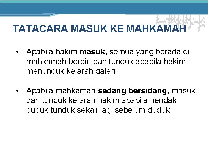 TATACARA MASUK KE MAHKAMAH • Apabila hakim masuk, semua yang berada di mahkamah berdiri