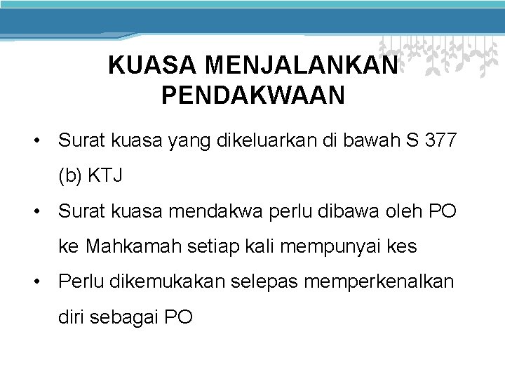 KUASA MENJALANKAN PENDAKWAAN • Surat kuasa yang dikeluarkan di bawah S 377 (b) KTJ