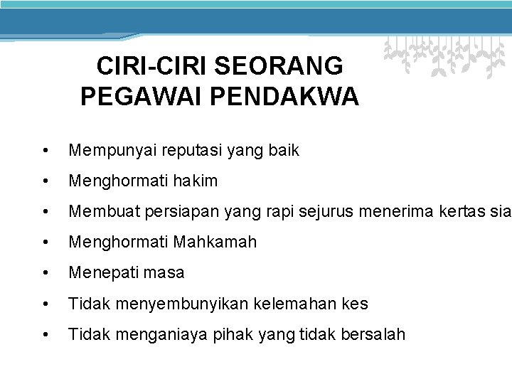 CIRI-CIRI SEORANG PEGAWAI PENDAKWA • Mempunyai reputasi yang baik • Menghormati hakim • Membuat